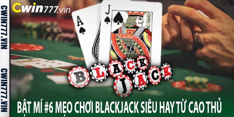 Bật mí #6 mẹo chơi Blackjack siêu hay từ cao thủ