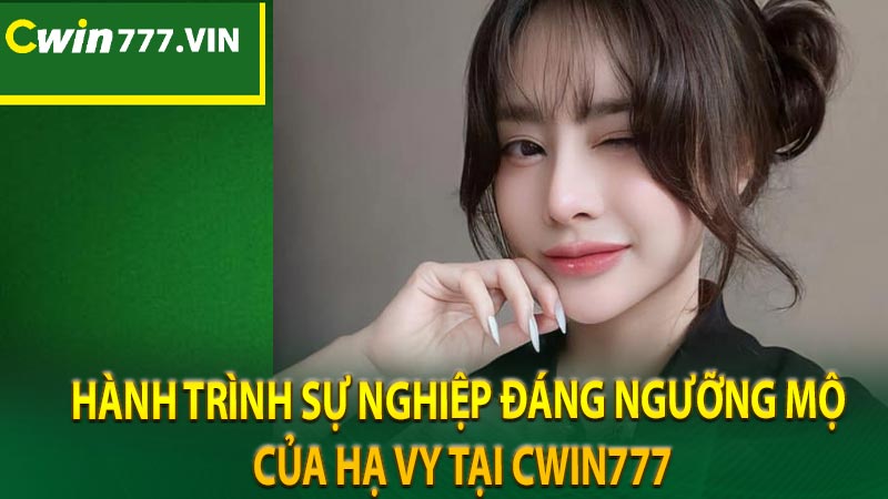 Hành trình sự nghiệp đáng ngưỡng mộ của Hạ Vy tại CWIN777